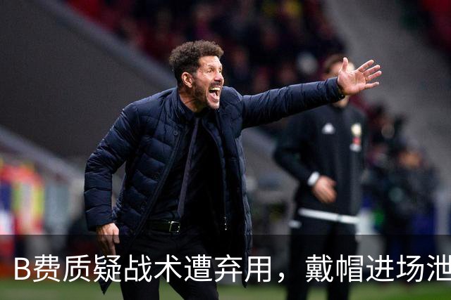 B费质疑战术遭弃用，戴帽进场泄愤被阿什利・扬严厉批评