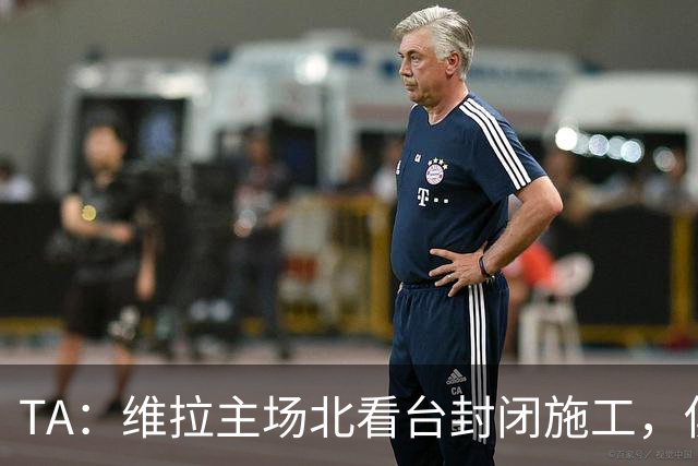 TA：维拉主场北看台封闭施工，俱乐部本赛季承担600万镑损失