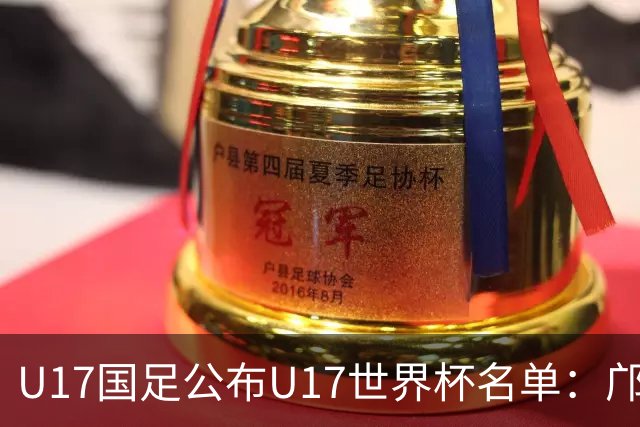U17国足公布U17世界杯名单：邝兆镭万项领衔 11月20日首战西班牙
